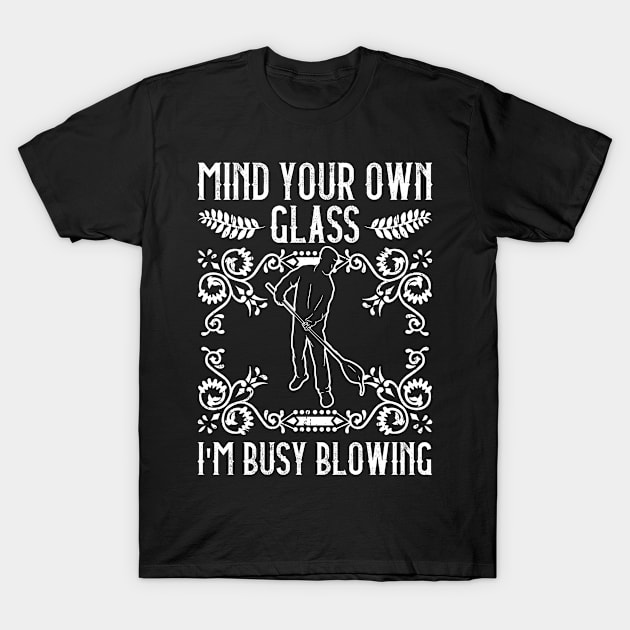 Mind Your Own Glass - I'm Busy Blowing - Glass Blowing T-Shirt by Anassein.os